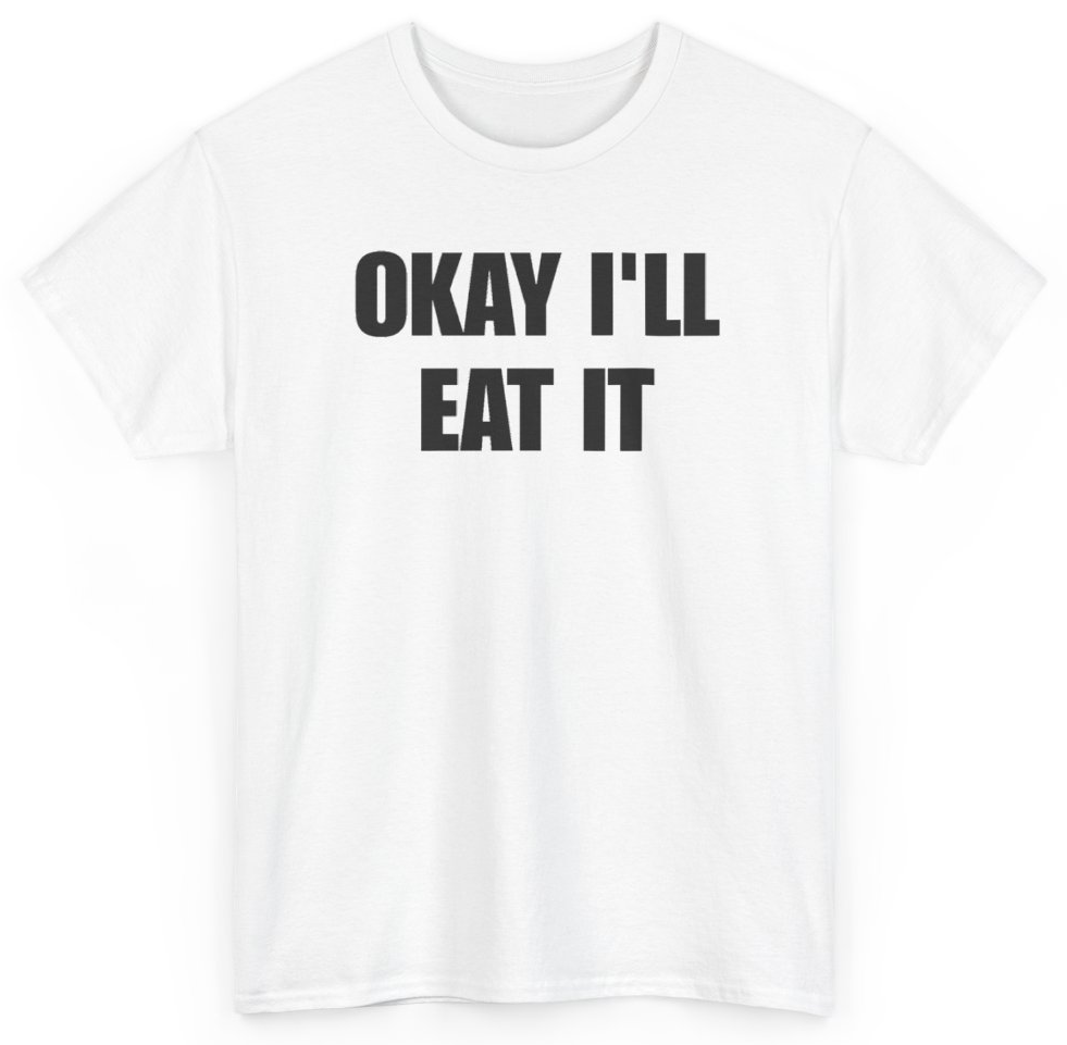 Funny Okay I'll Eat It T-Shirt featuring bold sarcastic humor and graphic design, perfect for casual wear and humor lovers