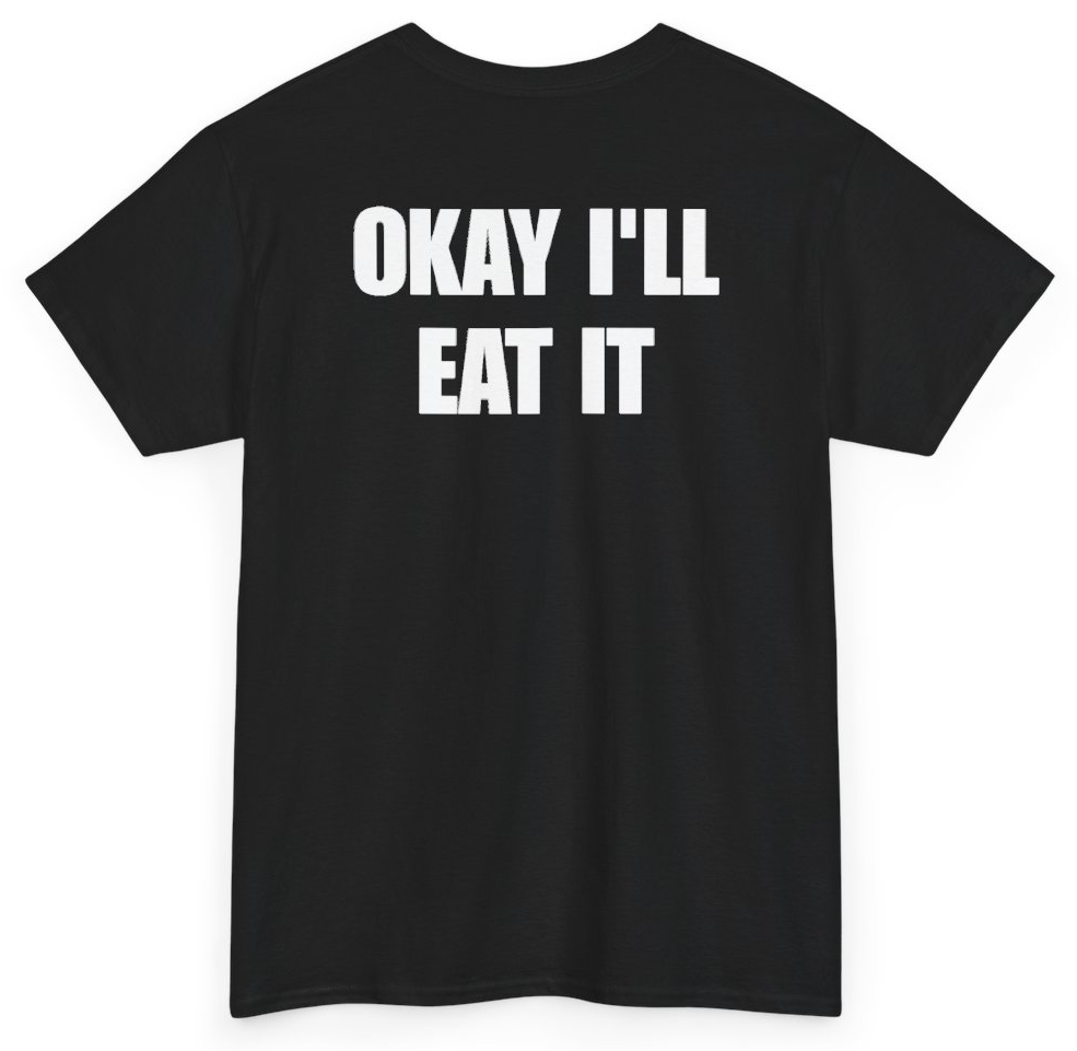 Funny Okay I'll Eat It (BACKPRINT) T-Shirt featuring bold sarcastic humor and graphic design, perfect for casual wear and humor lovers