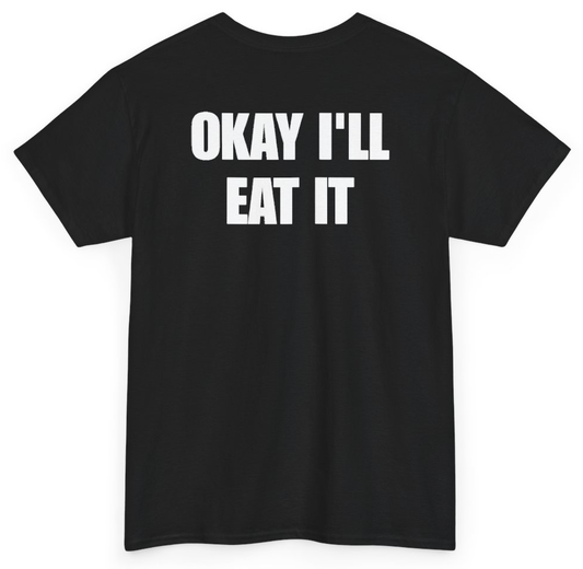 Funny Okay I'll Eat It (BACKPRINT) T-Shirt featuring bold sarcastic humor and graphic design, perfect for casual wear and humor lovers