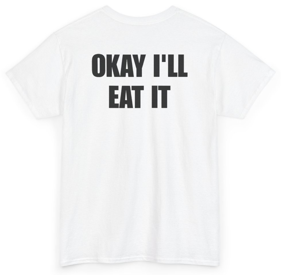 Funny Okay I'll Eat It (BACKPRINT) T-Shirt featuring bold sarcastic humor and graphic design, perfect for casual wear and humor lovers