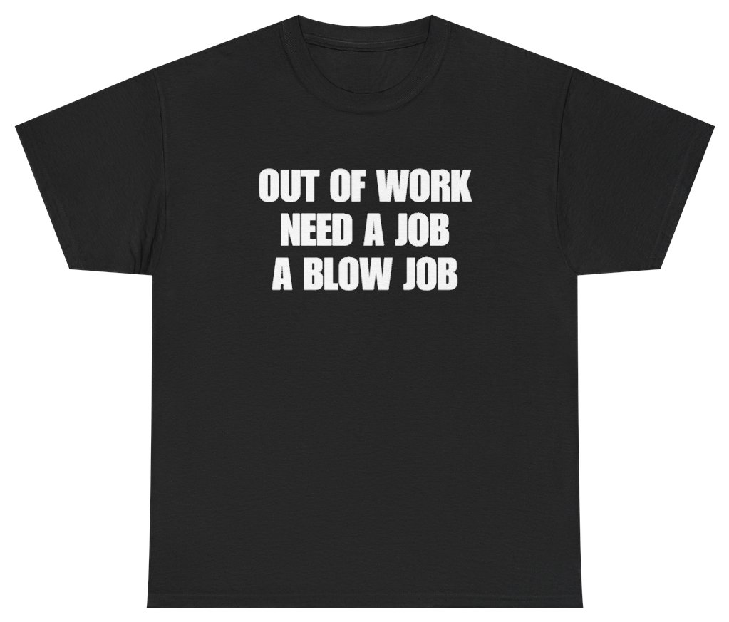 Funny Out Of Work Need A Job A Blow Job Tee T-Shirt featuring bold sarcastic humor and graphic design, perfect for casual wear and humor lovers