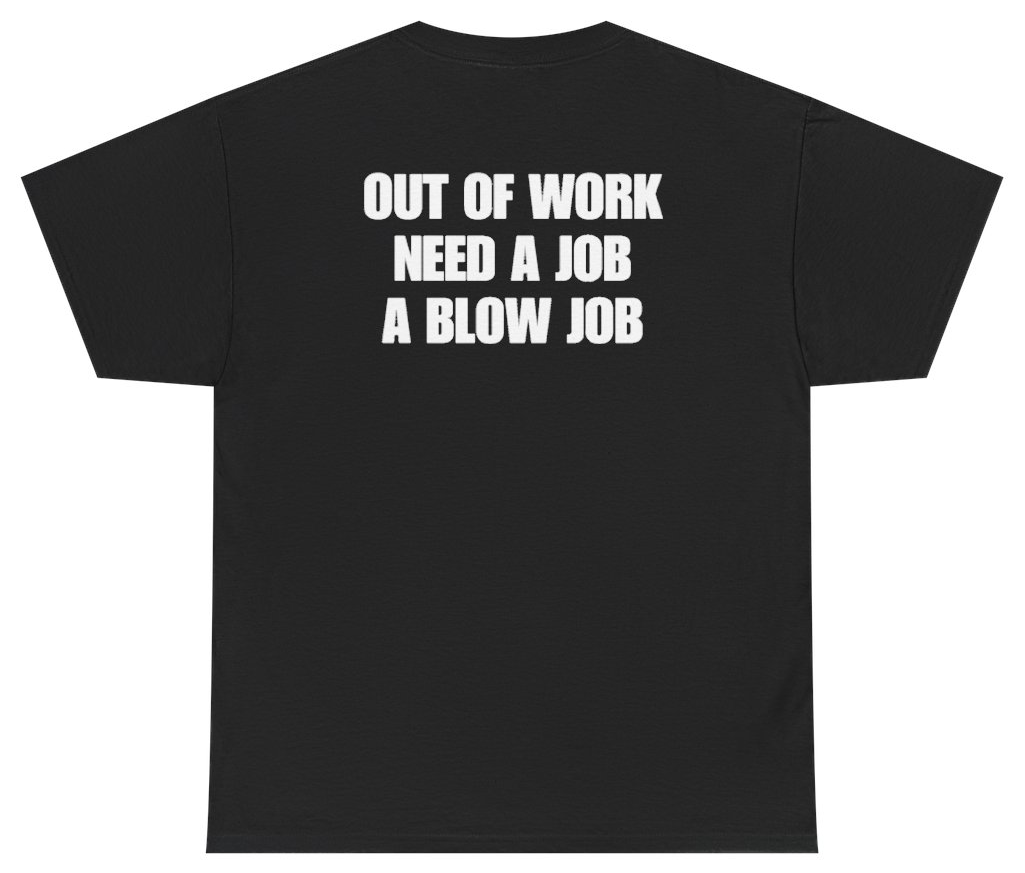 Funny Out Of Work Need A Job A Blow Job Tee (BACKPRINT) T-Shirt featuring bold sarcastic humor and graphic design, perfect for casual wear and humor lovers
