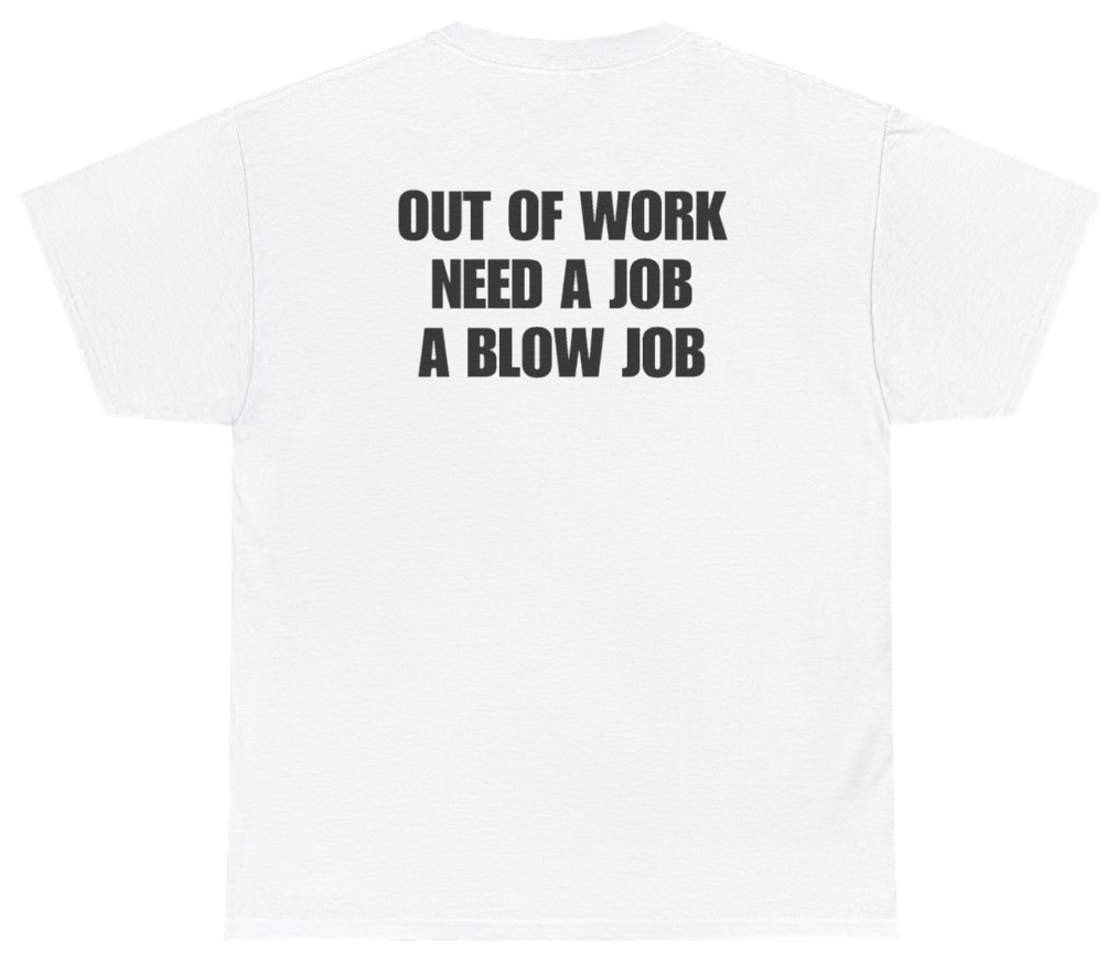Funny Out Of Work Need A Job A Blow Job Tee (BACKPRINT) T-Shirt featuring bold sarcastic humor and graphic design, perfect for casual wear and humor lovers
