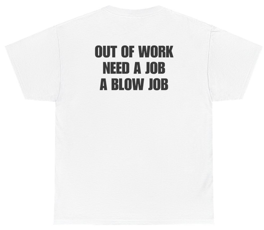 Funny Out Of Work Need A Job A Blow Job Tee (BACKPRINT) T-Shirt featuring bold sarcastic humor and graphic design, perfect for casual wear and humor lovers