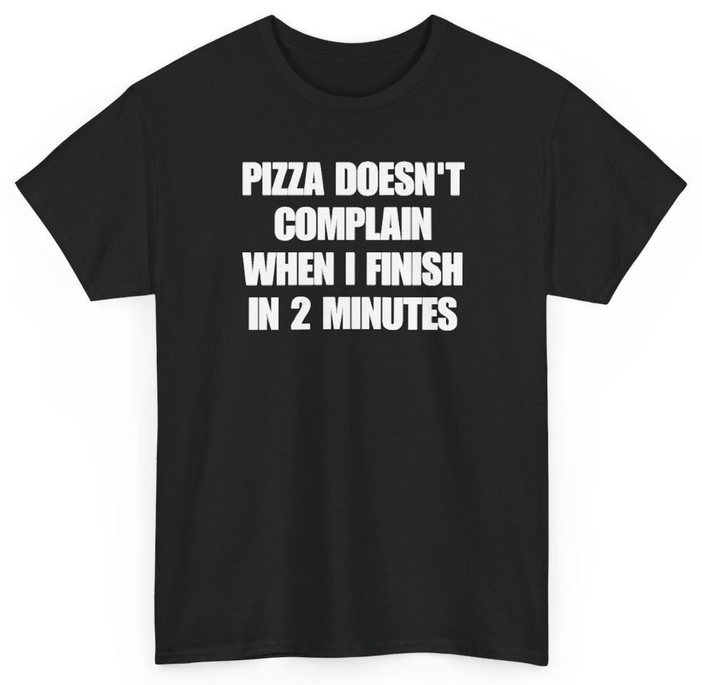 Funny Pizza Doesn't Complain When I Finish In 2 Minutes T-Shirt featuring bold sarcastic humor and graphic design, perfect for casual wear and humor lovers