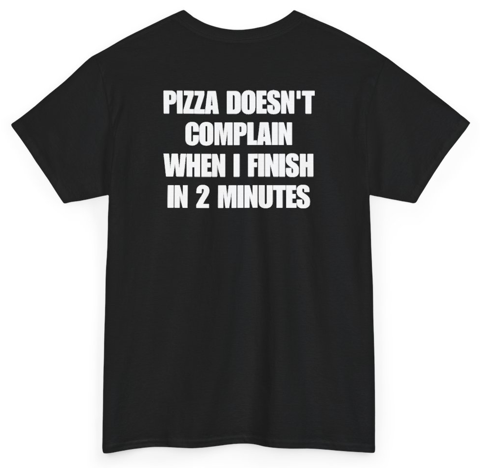 Funny Pizza Doesn't Complain When I Finish In 2 Minutes (BACKPRINT) T-Shirt featuring bold sarcastic humor and graphic design, perfect for casual wear and humor lovers