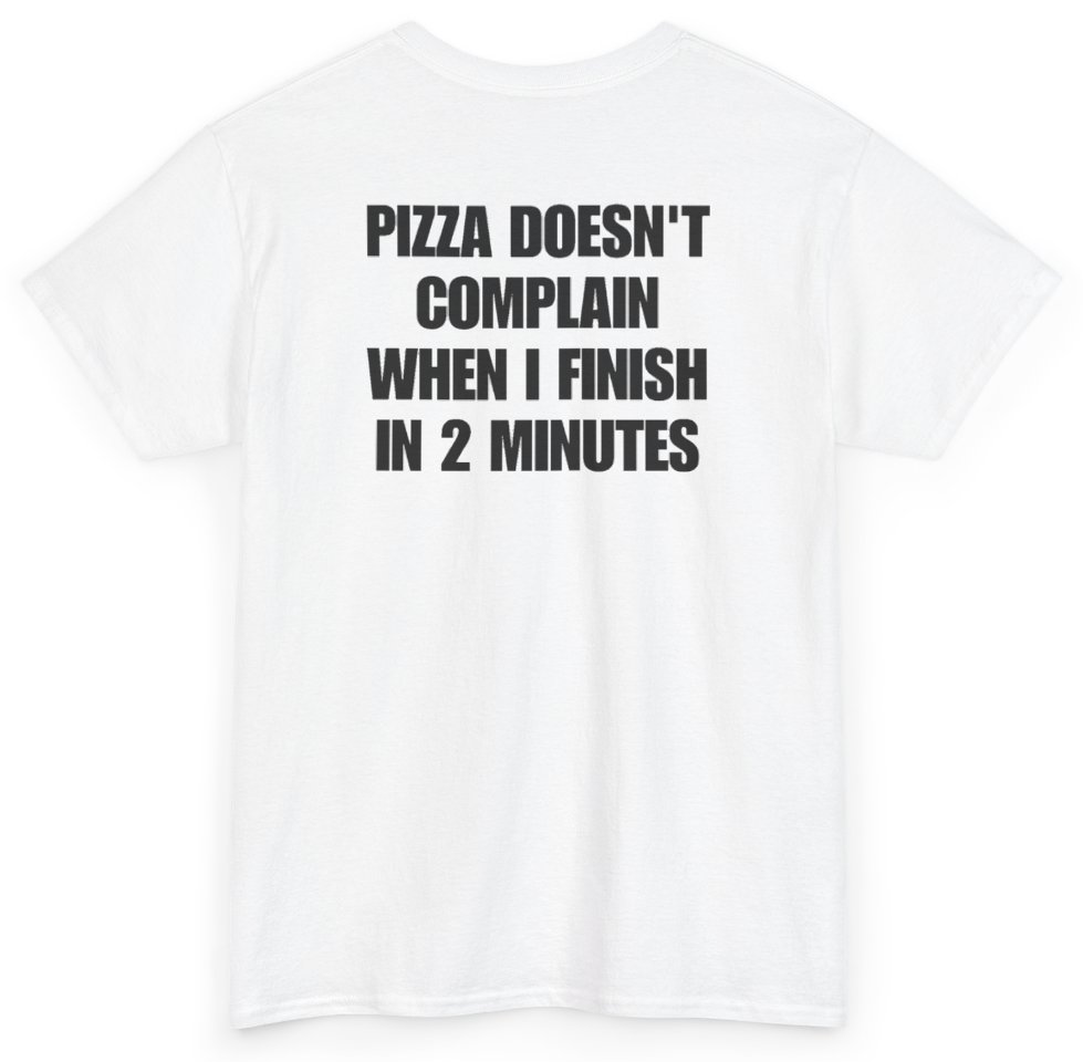Funny Pizza Doesn't Complain When I Finish In 2 Minutes (BACKPRINT) T-Shirt featuring bold sarcastic humor and graphic design, perfect for casual wear and humor lovers