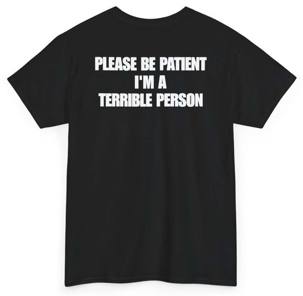 Funny Please Be Patient I'm A Terrible Person (BACKPRINT) T-Shirt featuring bold sarcastic humor and graphic design, perfect for casual wear and humor lovers