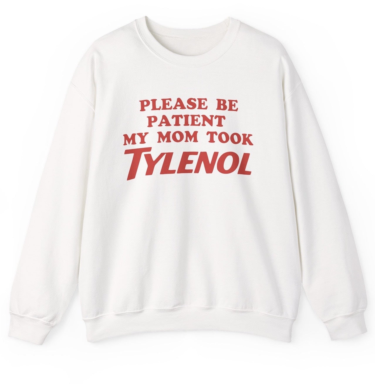 White sweatshirt with red text 'PLEASE BE PATIENT MY MOM TOOK TYLENOL' on a white background