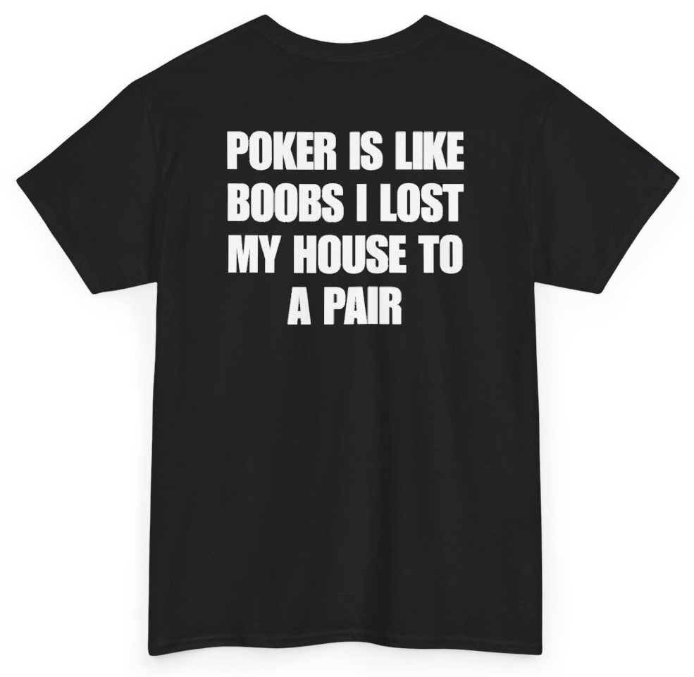 Funny Poker Is Like Boobs I Lost My House To A Pair (BACKPRINT) T-Shirt featuring bold sarcastic humor and graphic design, perfect for casual wear and humor lovers