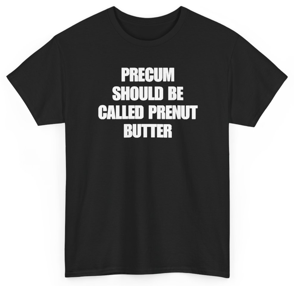 Funny Precum Should Be Called Prenut Butter T-Shirt featuring bold sarcastic humor and graphic design, perfect for casual wear and humor lovers