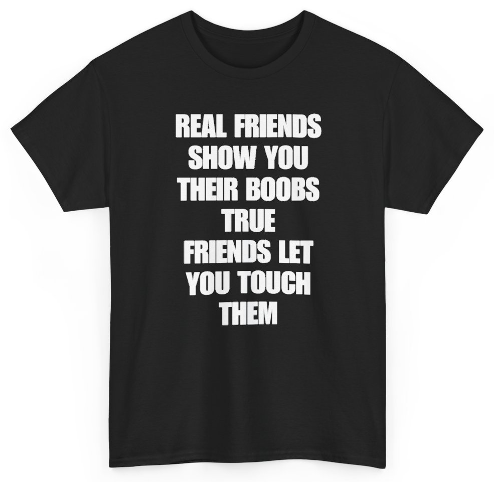 Funny Real Friends Show You Their Boobs True Friends Let You Touch Them T-Shirt featuring bold sarcastic humor and graphic design, perfect for casual wear and humor lovers