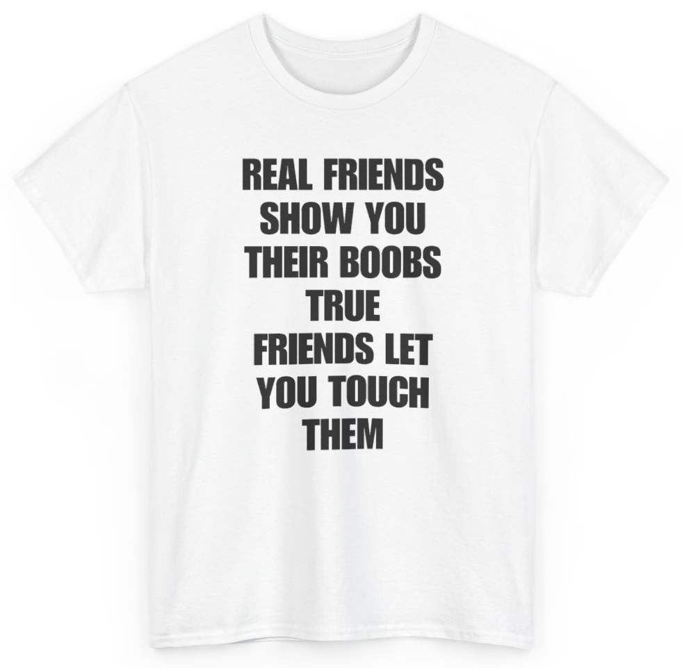 Funny Real Friends Show You Their Boobs True Friends Let You Touch Them T-Shirt featuring bold sarcastic humor and graphic design, perfect for casual wear and humor lovers