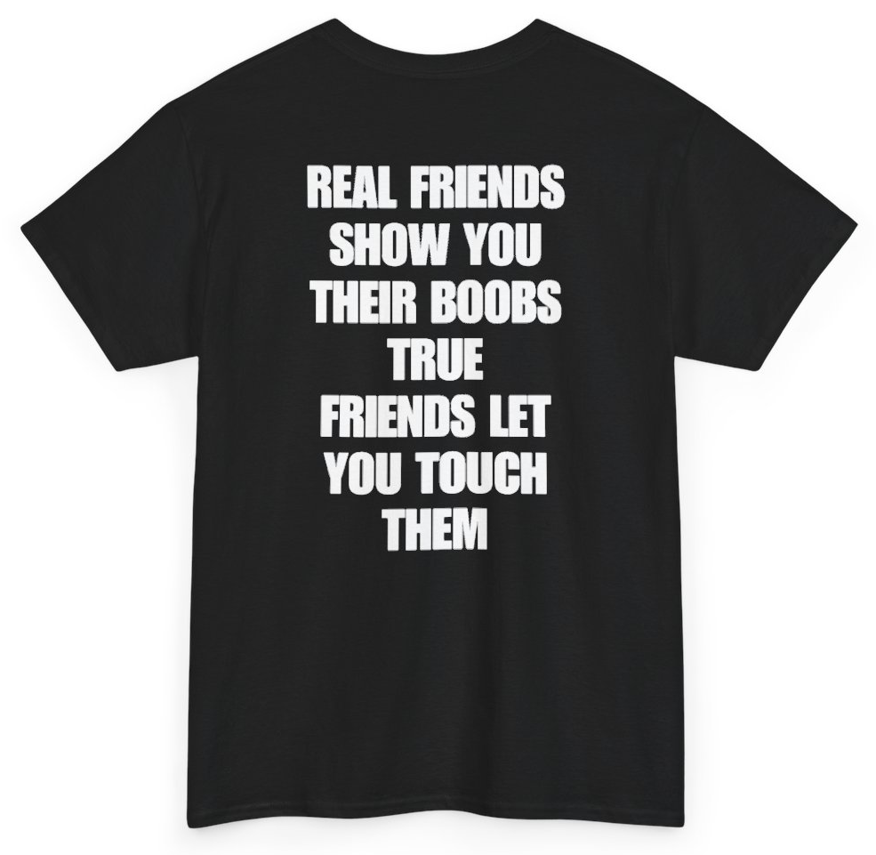 Funny Real Friends Show You Their Boobs True Friends Let You Touch Them (BACKPRINT) T-Shirt featuring bold sarcastic humor and graphic design, perfect for casual wear and humor lovers