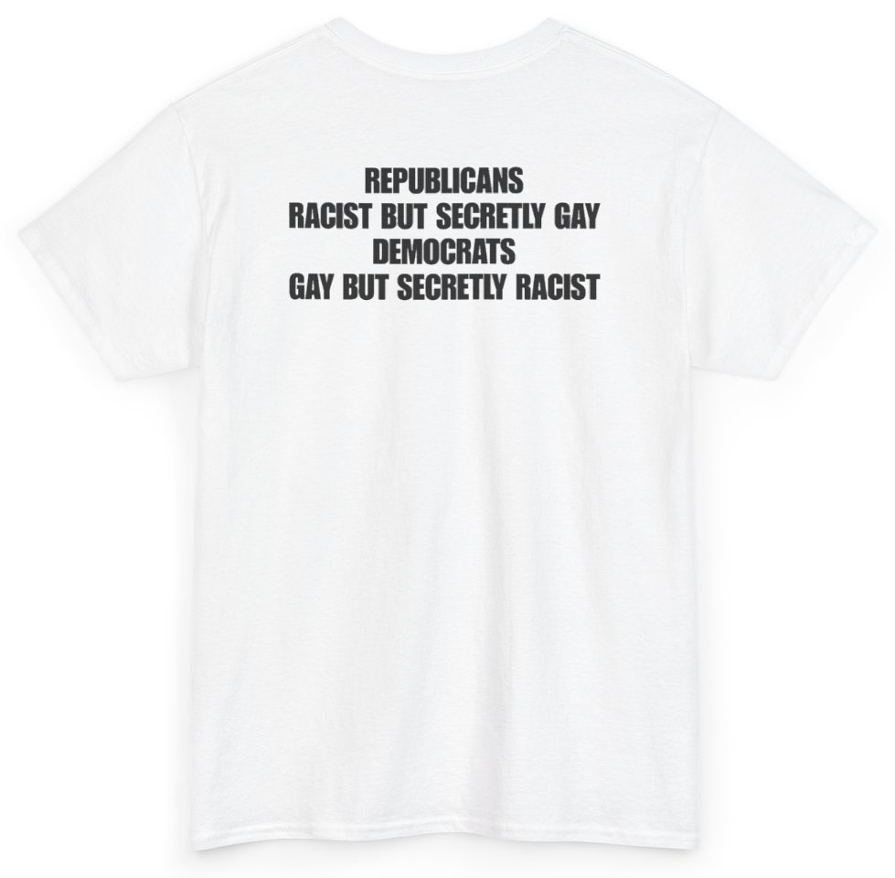 Funny Republicans Racist But Secretly Gay Democrats Gay But Secretly Racist (BACKPRINT) T-Shirt featuring bold sarcastic humor and graphic design, perfect for casual wear and humor lovers