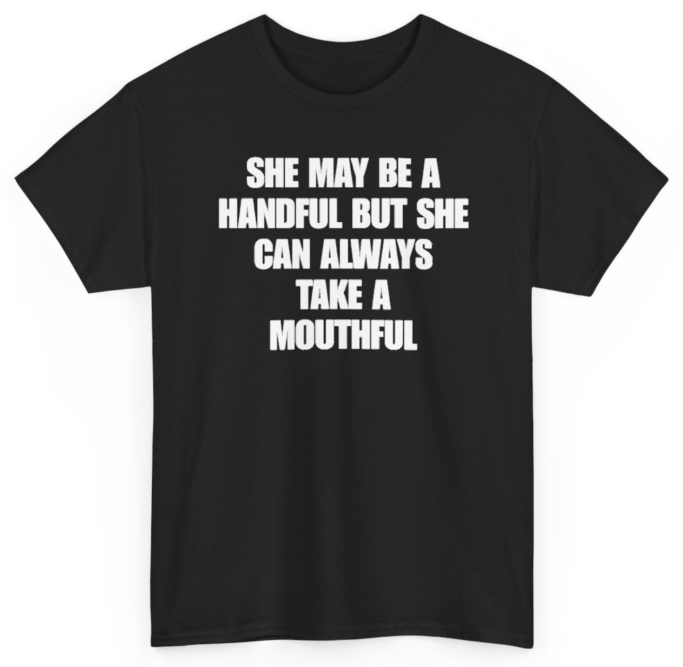 Funny She May Be A Handful But She Can Always Take A Mouthful T-Shirt featuring bold sarcastic humor and graphic design, perfect for casual wear and humor lovers