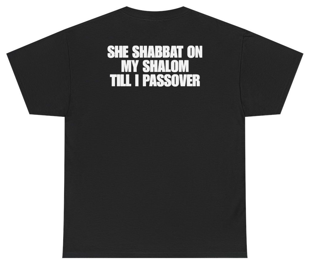 Funny She Shabbat On My Shalom Till I Passover (BACKPRINT) T-Shirt featuring bold sarcastic humor and graphic design, perfect for casual wear and humor lovers