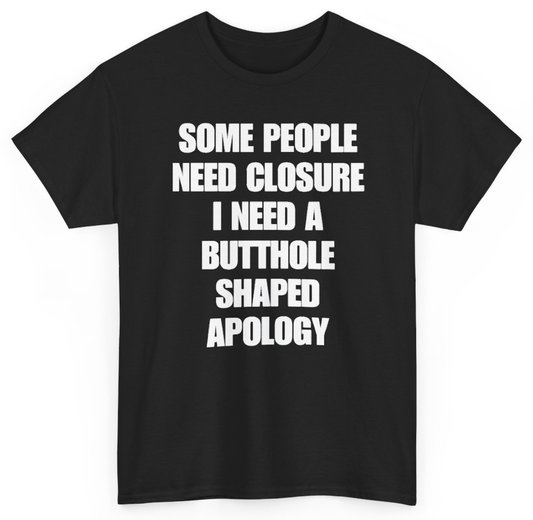 Funny Some People Need Closure I Need A Butthole Shaped Apology T-Shirt featuring bold sarcastic humor and graphic design, perfect for casual wear and humor lovers