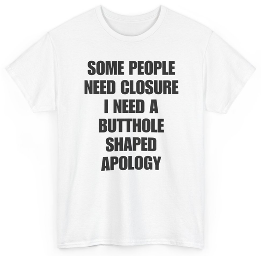 Funny Some People Need Closure I Need A Butthole Shaped Apology T-Shirt featuring bold sarcastic humor and graphic design, perfect for casual wear and humor lovers