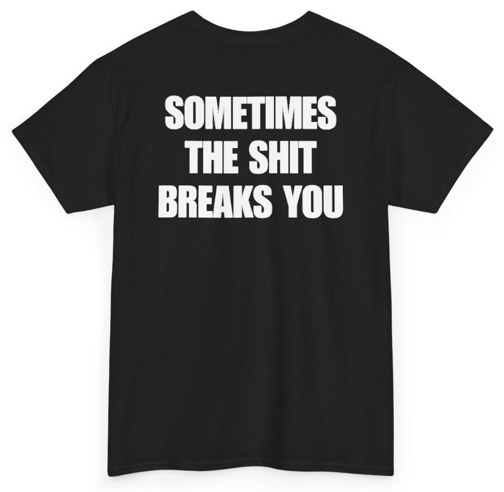 Funny Sometimes The Shit Breaks You (BACKPRINT) T-Shirt featuring bold sarcastic humor and graphic design, perfect for casual wear and humor lovers