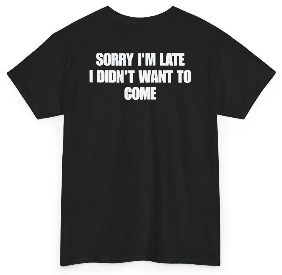 Funny Sorry I'm Late I Didn't Want To Come (BACKPRINT) T-Shirt featuring bold sarcastic humor and graphic design, perfect for casual wear and humor lovers