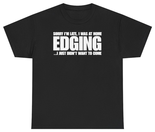 Funny Sorry Im Late I Was At Home Edging I Just Didnt Want To Come T-Shirt featuring bold sarcastic humor and graphic design, perfect for casual wear and humor lovers