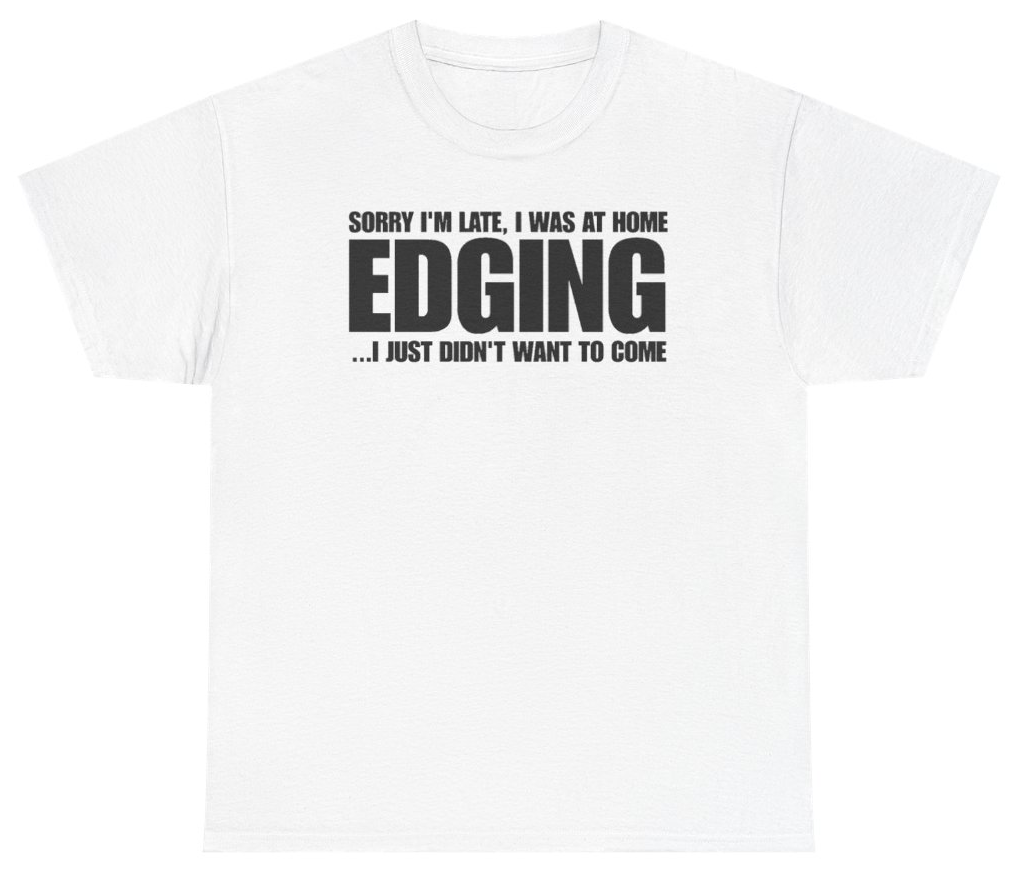 Funny Sorry Im Late I Was At Home Edging I Just Didnt Want To Come T-Shirt featuring bold sarcastic humor and graphic design, perfect for casual wear and humor lovers