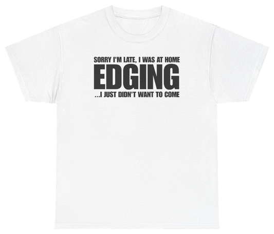 Funny Sorry Im Late I Was At Home Edging I Just Didnt Want To Come T-Shirt featuring bold sarcastic humor and graphic design, perfect for casual wear and humor lovers