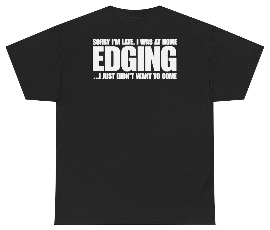 Funny Sorry Im Late I Was At Home Edging I Just Didnt Want To Come (BACKPRINT) T-Shirt featuring bold sarcastic humor and graphic design, perfect for casual wear and humor lovers