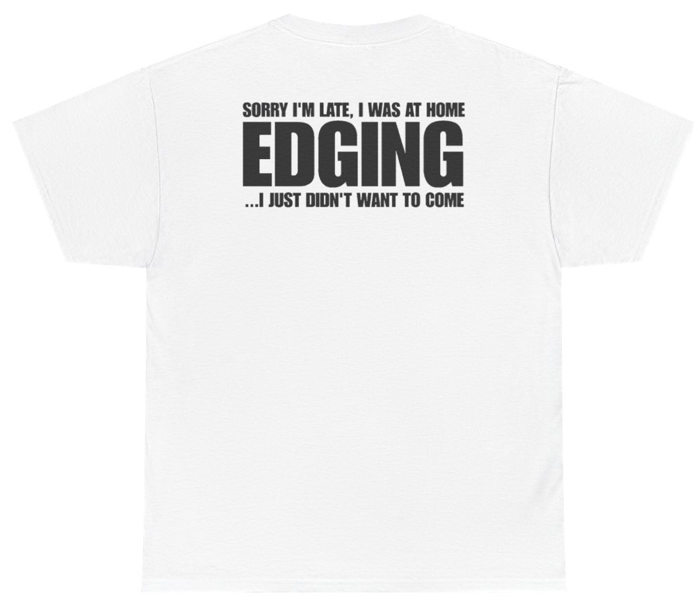 Funny Sorry Im Late I Was At Home Edging I Just Didnt Want To Come (BACKPRINT) T-Shirt featuring bold sarcastic humor and graphic design, perfect for casual wear and humor lovers