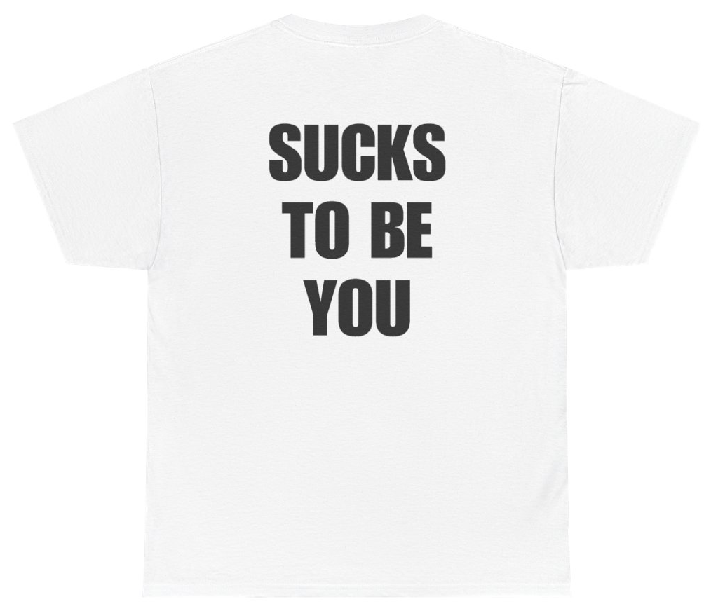 Funny Sucks To Be You Tee (BACKPRINT) T-Shirt featuring bold sarcastic humor and graphic design, perfect for casual wear and humor lovers
