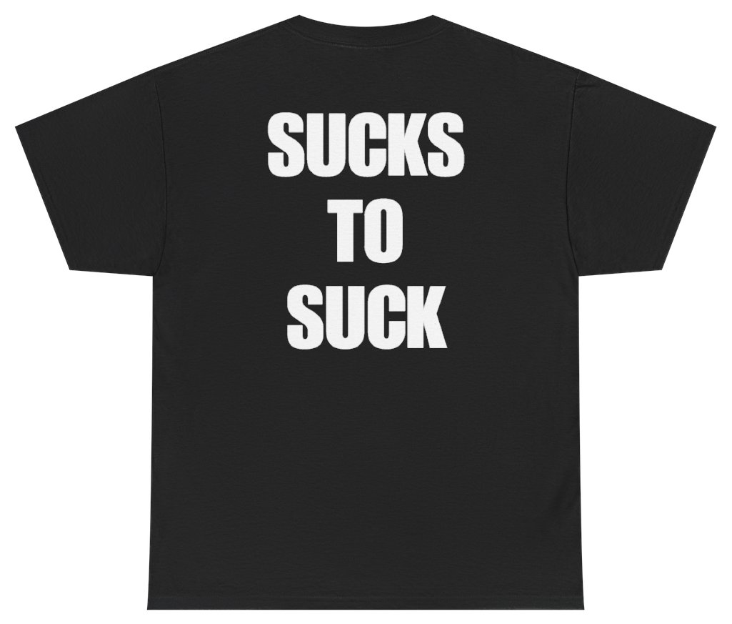 Funny Sucks To Suck Tee (BACKPRINT) T-Shirt featuring bold sarcastic humor and graphic design, perfect for casual wear and humor lovers