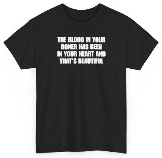 Funny The Blood In Your Boner Has Been In Your Heart And That's Beautiful T-Shirt featuring bold sarcastic humor and graphic design, perfect for casual wear and humor lovers