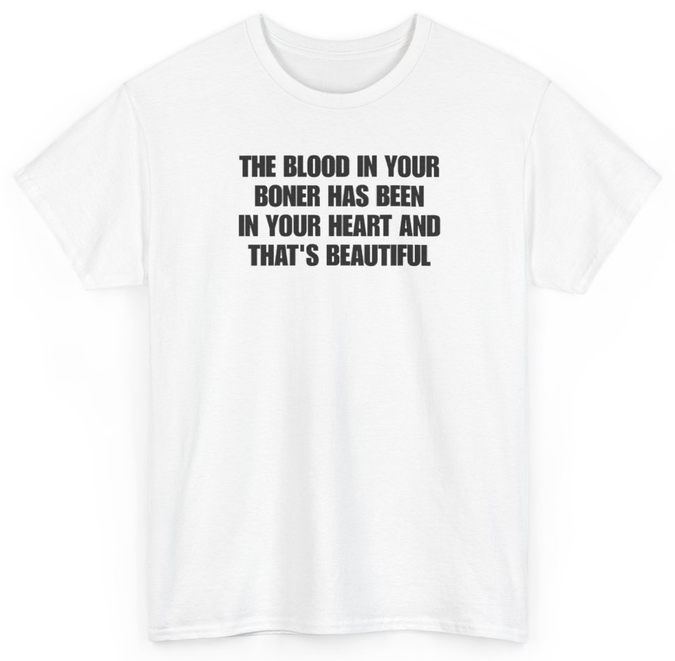 Funny The Blood In Your Boner Has Been In Your Heart And That's Beautiful T-Shirt featuring bold sarcastic humor and graphic design, perfect for casual wear and humor lovers