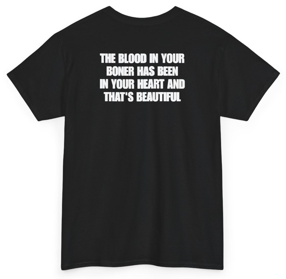 Funny The Blood In Your Boner Has Been In Your Heart And That's Beautiful (BACKPRINT) T-Shirt featuring bold sarcastic humor and graphic design, perfect for casual wear and humor lovers