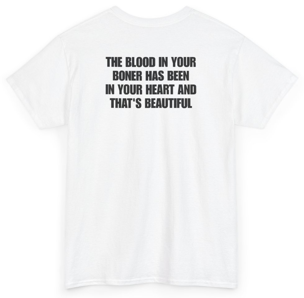 Funny The Blood In Your Boner Has Been In Your Heart And That's Beautiful (BACKPRINT) T-Shirt featuring bold sarcastic humor and graphic design, perfect for casual wear and humor lovers