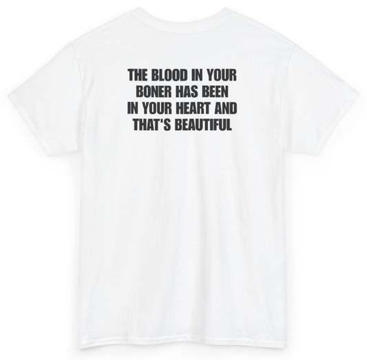 Funny The Blood In Your Boner Has Been In Your Heart And That's Beautiful (BACKPRINT) T-Shirt featuring bold sarcastic humor and graphic design, perfect for casual wear and humor lovers
