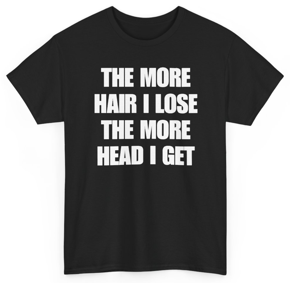 Funny The More Hair I Lose The More Head I Get T-Shirt featuring bold sarcastic humor and graphic design, perfect for casual wear and humor lovers