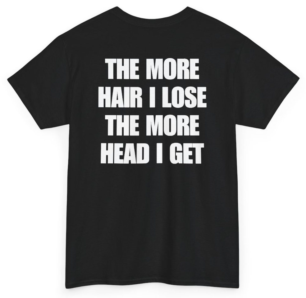 Funny The More Hair I Lose The More Head I Get (BACKPRINT) T-Shirt featuring bold sarcastic humor and graphic design, perfect for casual wear and humor lovers