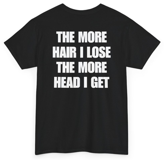 Funny The More Hair I Lose The More Head I Get (BACKPRINT) T-Shirt featuring bold sarcastic humor and graphic design, perfect for casual wear and humor lovers
