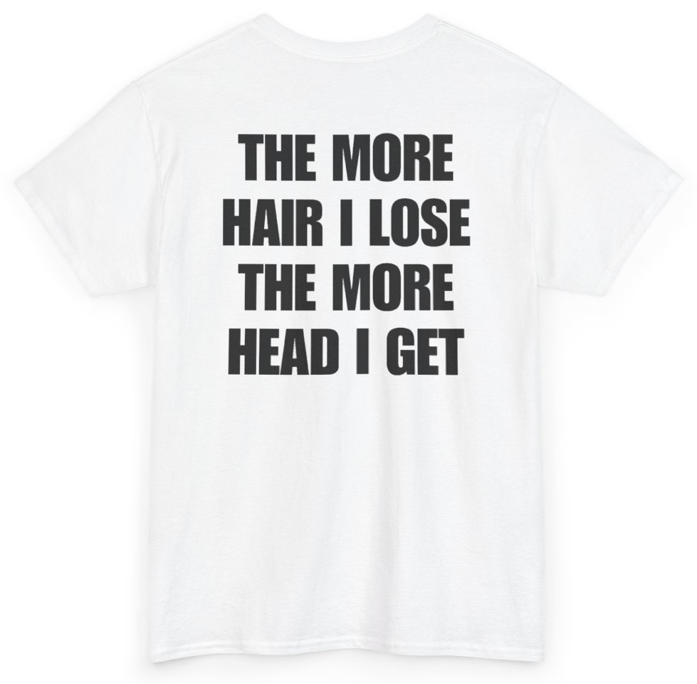 Funny The More Hair I Lose The More Head I Get (BACKPRINT) T-Shirt featuring bold sarcastic humor and graphic design, perfect for casual wear and humor lovers