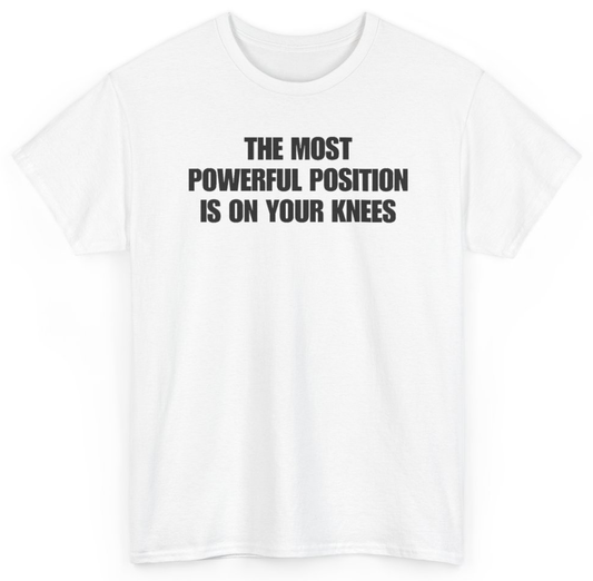 Funny The Most Powerful Position Is On Your Knees T-Shirt featuring bold sarcastic humor and graphic design, perfect for casual wear and humor lovers