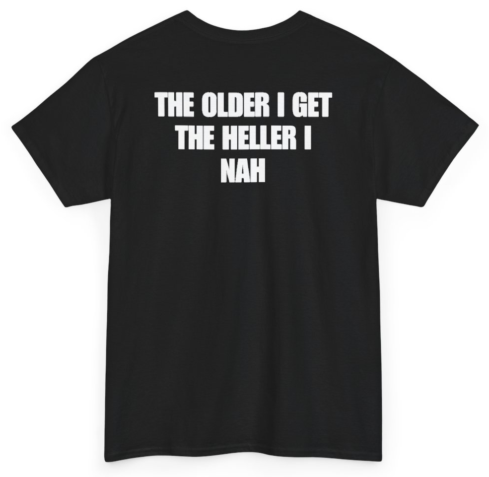Funny The Older I Get The Heller I Nah (BACKPRINT) T-Shirt featuring bold sarcastic humor and graphic design, perfect for casual wear and humor lovers