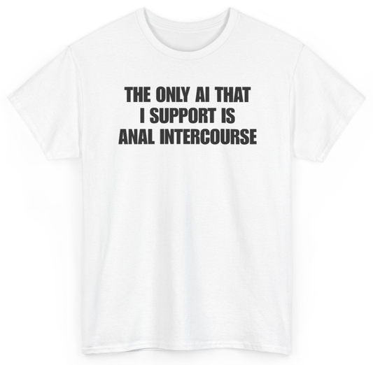 Funny The Only AI That I Support Is Anal Intercourse T-Shirt featuring bold sarcastic humor and graphic design, perfect for casual wear and humor lovers