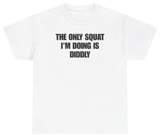 Funny The Only Squat I'm Doing Is Diddly Tee T-Shirt featuring bold sarcastic humor and graphic design, perfect for casual wear and humor lovers