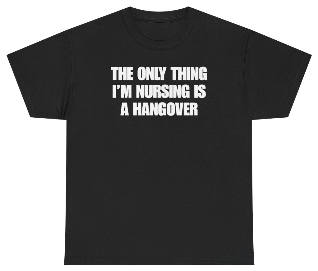 Funny The Only Thing I'm Nursing Is A Hangover Tee T-Shirt featuring bold sarcastic humor and graphic design, perfect for casual wear and humor lovers