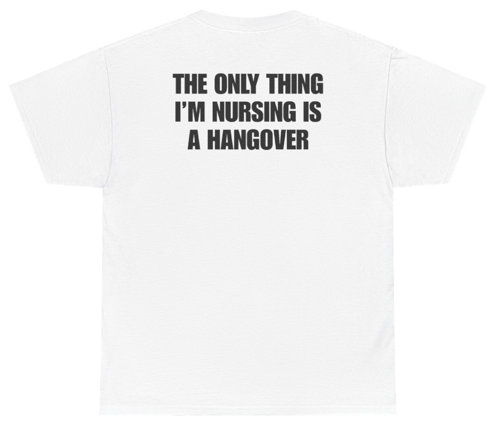 Funny The Only Thing I'm Nursing Is A Hangover Tee (BACKPRINT) T-Shirt featuring bold sarcastic humor and graphic design, perfect for casual wear and humor lovers