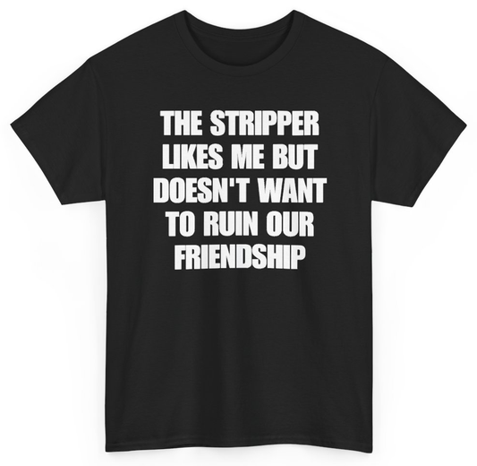 Funny The Stripper Likes Me But Doesn't Want To Ruin Our Friendship T-Shirt featuring bold sarcastic humor and graphic design, perfect for casual wear and humor lovers