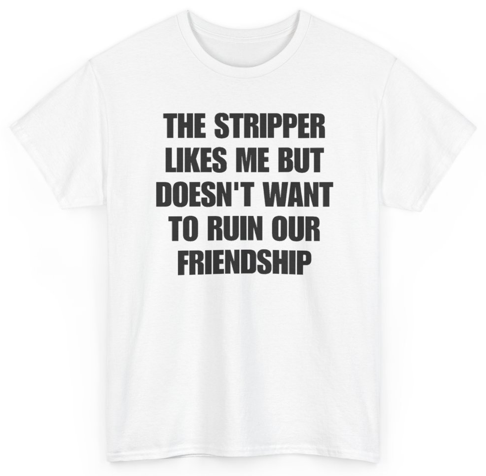 Funny The Stripper Likes Me But Doesn't Want To Ruin Our Friendship T-Shirt featuring bold sarcastic humor and graphic design, perfect for casual wear and humor lovers