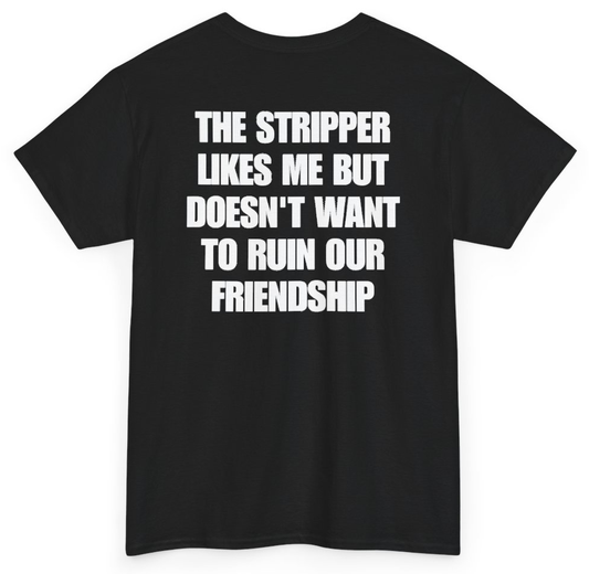 Funny The Stripper Likes Me But Doesn't Want To Ruin Our Friendship (BACKPRINT) T-Shirt featuring bold sarcastic humor and graphic design, perfect for casual wear and humor lovers